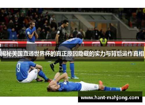 揭秘美国直通世界杯的真正原因隐藏的实力与背后运作真相