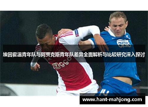 埃因霍温青年队与阿贾克斯青年队差异全面解析与比较研究深入探讨