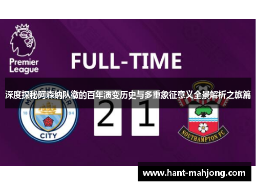 深度探秘阿森纳队徽的百年演变历史与多重象征意义全景解析之旅篇