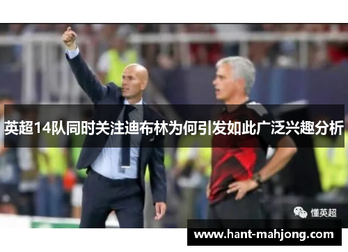 英超14队同时关注迪布林为何引发如此广泛兴趣分析 英超14队同时关注迪布林为何引发如此广泛兴趣分析