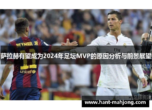 萨拉赫有望成为2024年足坛MVP的原因分析与前景展望