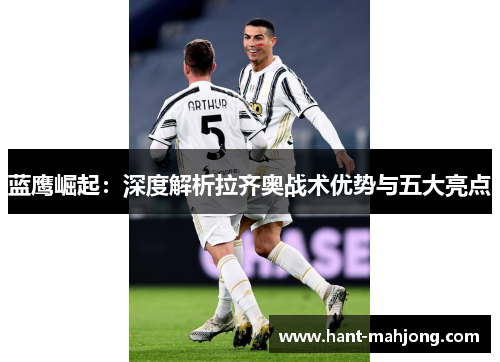 蓝鹰崛起:深度解析拉齐奥战术优势与五大亮点 蓝鹰崛起:深度解析拉齐奥战术优势与五大亮点