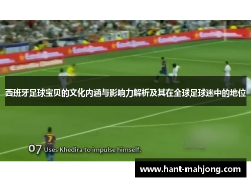 西班牙足球宝贝的文化内涵与影响力解析及其在全球足球迷中的地位 西班牙足球宝贝的文化内涵与影响力解析及其在全球足球迷中的地位