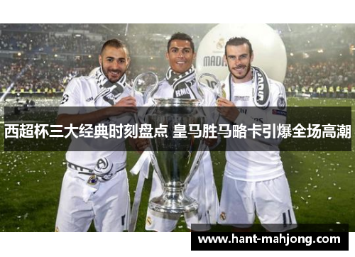 西超杯三大经典时刻盘点 皇马胜马略卡引爆全场高潮 西超杯三大经典时刻盘点 皇马胜马略卡引爆全场高潮