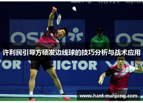 许利民引导方硕发边线球的技巧分析与战术应用 许利民引导方硕发边线球的技巧分析与战术应用