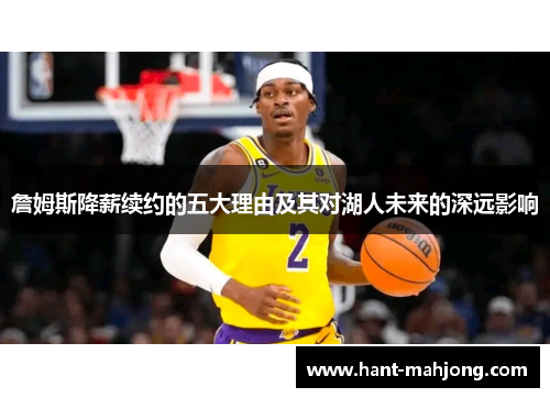 詹姆斯降薪续约的五大理由及其对湖人未来的深远影响 詹姆斯降薪续约的五大理由及其对湖人未来的深远影响