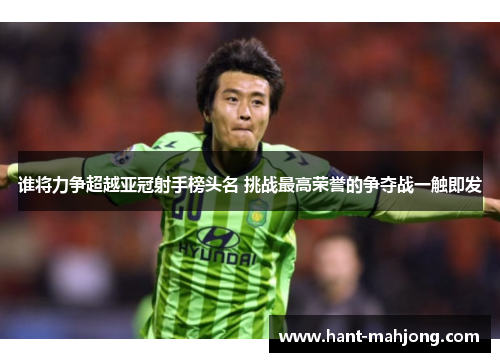 谁将力争超越亚冠射手榜头名 挑战最高荣誉的争夺战一触即发