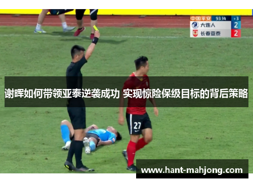谢晖如何带领亚泰逆袭成功 实现惊险保级目标的背后策略