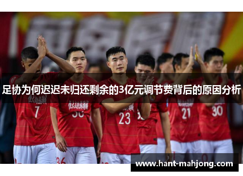 足协为何迟迟未归还剩余的3亿元调节费背后的原因分析