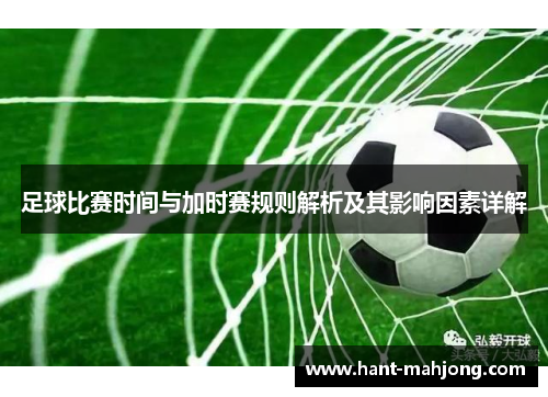 足球比赛时间与加时赛规则解析及其影响因素详解