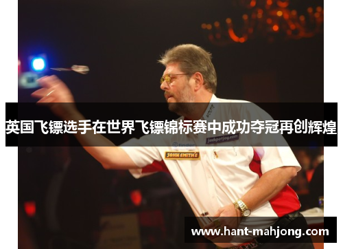英国飞镖选手在世界飞镖锦标赛中成功夺冠再创辉煌