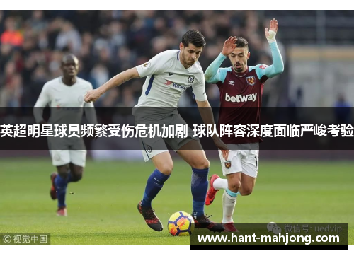 英超明星球员频繁受伤危机加剧 球队阵容深度面临严峻考验 英超明星球员频繁受伤危机加剧 球队阵容深度面临严峻考验