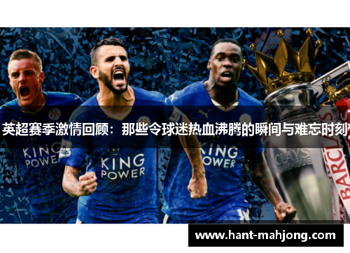 英超赛季激情回顾:那些令球迷热血沸腾的瞬间与难忘时刻 英超赛季激情回顾:那些令球迷热血沸腾的瞬间与难忘时刻