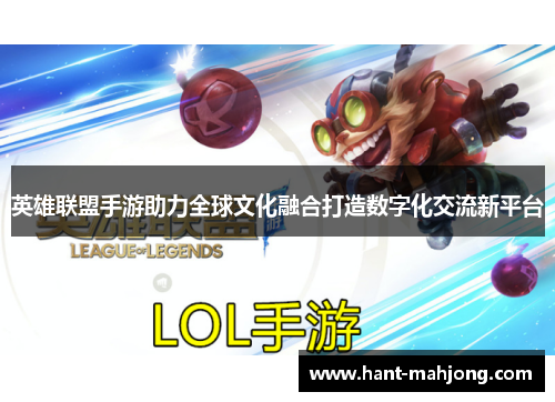 英雄联盟手游助力全球文化融合打造数字化交流新平台 英雄联盟手游助力全球文化融合打造数字化交流新平台