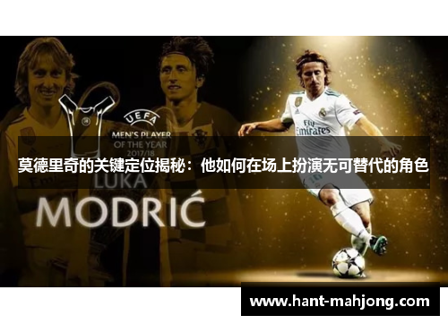 莫德里奇的关键定位揭秘:他如何在场上扮演无可替代的角色 莫德里奇的关键定位揭秘:他如何在场上扮演无可替代的角色