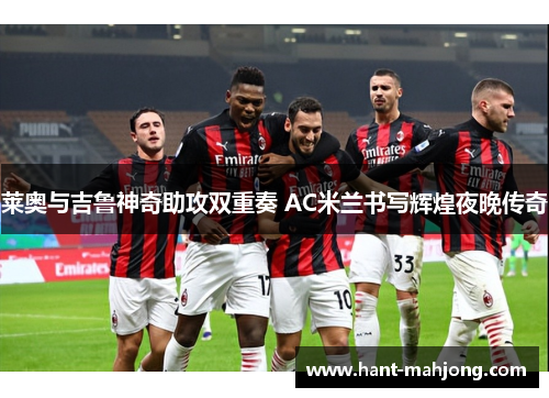 莱奥与吉鲁神奇助攻双重奏 AC米兰书写辉煌夜晚传奇