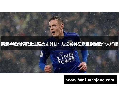 莱斯特城前锋职业生涯高光时刻:从逆袭英超冠军到创造个人辉煌 莱斯特城前锋职业生涯高光时刻:从逆袭英超冠军到创造个人辉煌