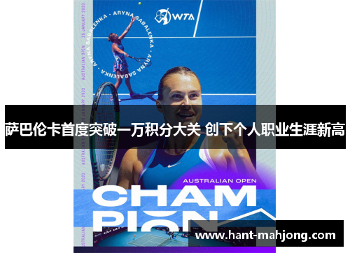 萨巴伦卡首度突破一万积分大关 创下个人职业生涯新高 萨巴伦卡首度突破一万积分大关 创下个人职业生涯新高