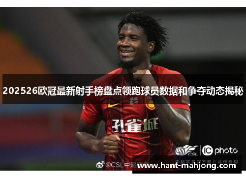 202526欧冠最新射手榜盘点领跑球员数据和争夺动态揭秘