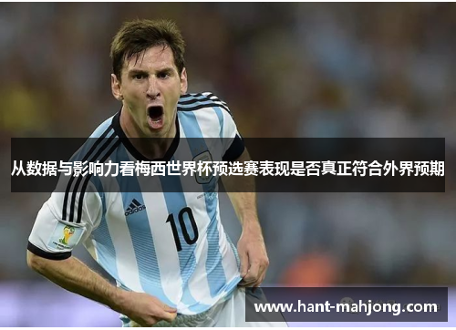 从数据与影响力看梅西世界杯预选赛表现是否真正符合外界预期