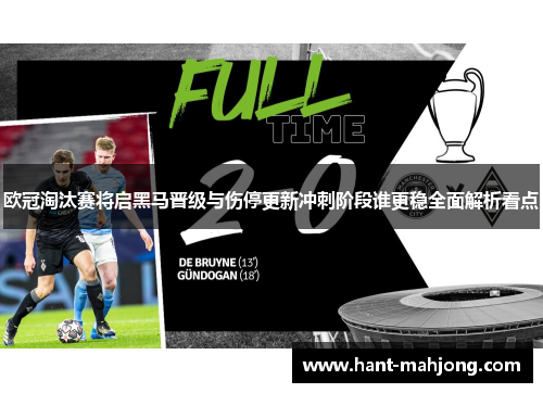 欧冠淘汰赛将启黑马晋级与伤停更新冲刺阶段谁更稳全面解析看点
