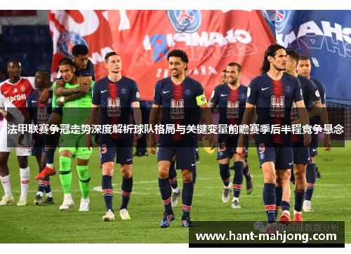 法甲联赛争冠走势深度解析球队格局与关键变量前瞻赛季后半程竞争悬念