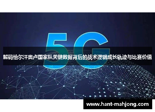 解码恰尔汗奥卢国家队关键数据背后的战术逻辑成长轨迹与比赛价值 解码恰尔汗奥卢国家队关键数据背后的战术逻辑成长轨迹与比赛价值