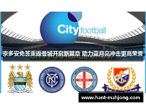 京多安免签重返曼城开启新篇章 助力蓝月亮冲击更高荣誉 京多安免签重返曼城开启新篇章 助力蓝月亮冲击更高荣誉