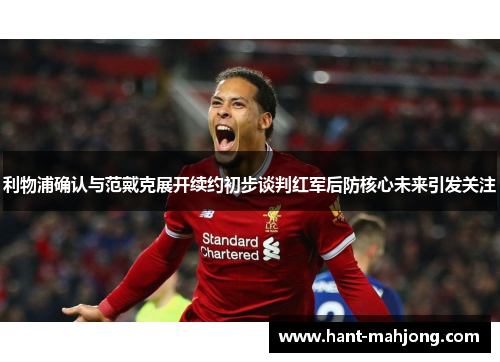 利物浦确认与范戴克展开续约初步谈判红军后防核心未来引发关注 利物浦确认与范戴克展开续约初步谈判红军后防核心未来引发关注