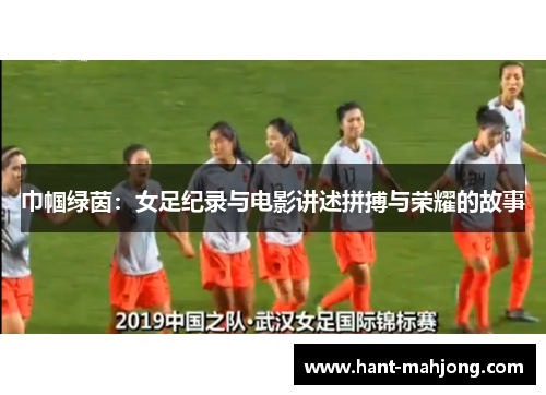 巾帼绿茵:女足纪录与电影讲述拼搏与荣耀的故事 巾帼绿茵:女足纪录与电影讲述拼搏与荣耀的故事