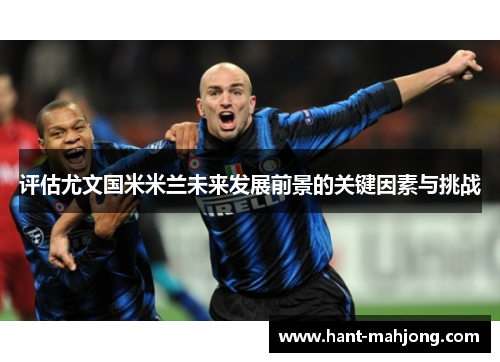 评估尤文国米米兰未来发展前景的关键因素与挑战