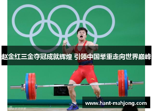 赵金红三金夺冠成就辉煌 引领中国举重走向世界巅峰