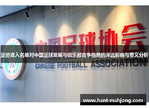 足协准入名单对中国足球发展与俱乐部竞争格局的深远影响与意义分析