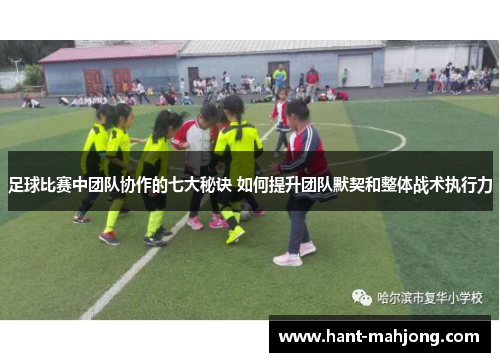 足球比赛中团队协作的七大秘诀 如何提升团队默契和整体战术执行力