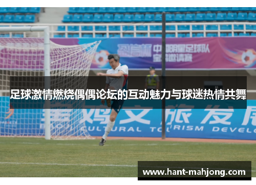 足球激情燃烧偶偶论坛的互动魅力与球迷热情共舞
