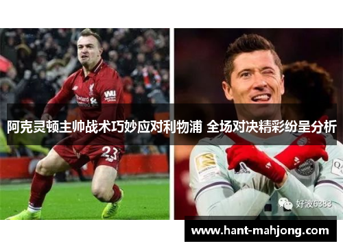 阿克灵顿主帅战术巧妙应对利物浦 全场对决精彩纷呈分析