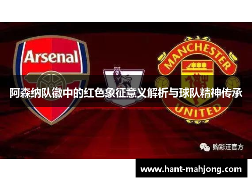 阿森纳队徽中的红色象征意义解析与球队精神传承 阿森纳队徽中的红色象征意义解析与球队精神传承