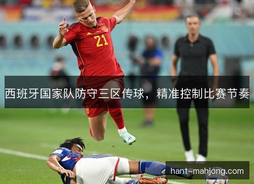西班牙国家队防守三区传球，精准控制比赛节奏