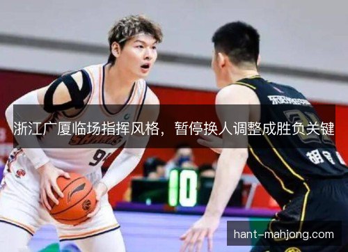 浙江广厦临场指挥风格，暂停换人调整成胜负关键